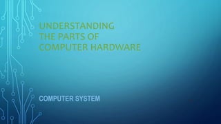 UNDERSTANDING
THE PARTS OF
COMPUTER HARDWARE
COMPUTER SYSTEM 19
 