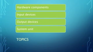 TOPICS
Hardware components
Input devices
Output devices
System unit
20
 