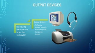 OUTPUT DEVICES
23
Retrieving
information
from the
computer
Output devices
• Softcopy
(video, sounds,
control signals)
• Hardcopy
(print)
 