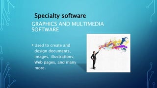 GRAPHICS AND MULTIMEDIA
SOFTWARE
• Used to create and
design documents,
images, illustrations,
Web pages, and many
more.
Specialty software
 