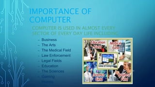 IMPORTANCE OF
COMPUTER
COMPUTER IS USED IN ALMOST EVERY
SECTOR OF EVERY DAY LIFE INCLUDING
– Business
– The Arts
– The Medical Field
– Law Enforcement
– Legal Fields
– Education
– The Sciences
– Gaming
– Homes
11/11/2017 41
 