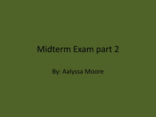 Midterm Exam part 2

   By: Aalyssa Moore
 