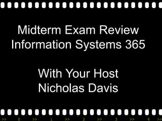Midterm Exam Review
     Information Systems 365

               With Your Host
               Nicholas Davis

>>    0   >>     1   >>   2   >>   3   >>   4   >>
 