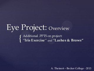 Eye Project: Overview

{ ‚Iris Exercise‛

Additional .PPTS on project:
and

‚Lashes & Brows”

A. Theinert – Becker College - 2013

 