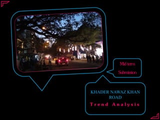 KHADER NAWAZ KHAN
ROAD
T r e n d A n a l y s i s
Midterm
Submission
 