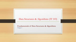 Data Structures & Algorithms (IT 103)
Fundamentals of Data Structures & Algorithms
Output 1
 