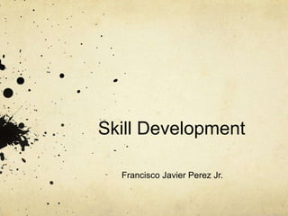 Skill Development Francisco Javier Perez Jr. 