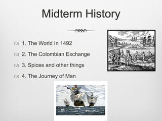 Midterm History
 1. The World In 1492
 2. The Colombian Exchange
 3. Spices and other things
 4. The Journey of Man
 