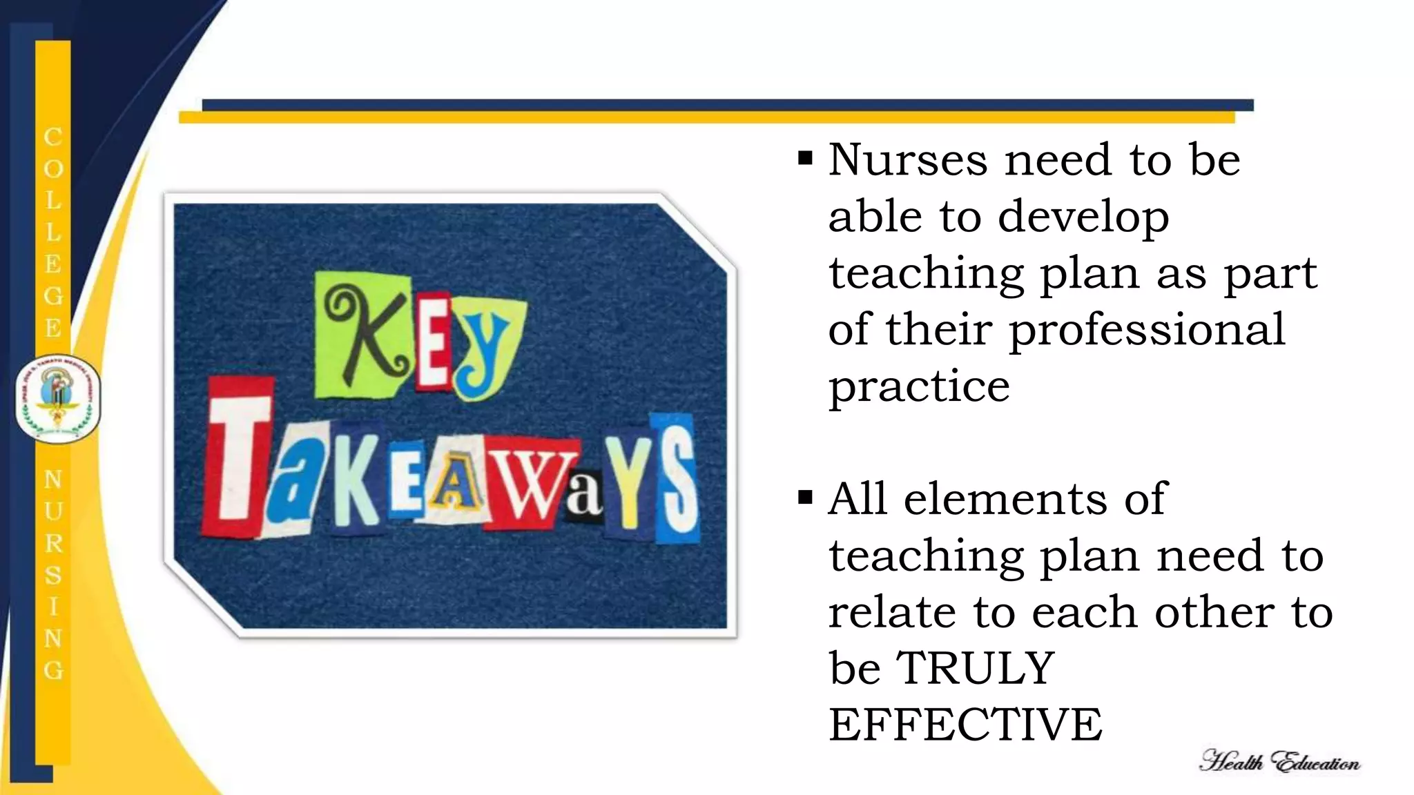  Nurses need to be
able to develop
teaching plan as part
of their professional
practice
 All elements of
teaching plan need to
relate to each other to
be TRULY
EFFECTIVE
 