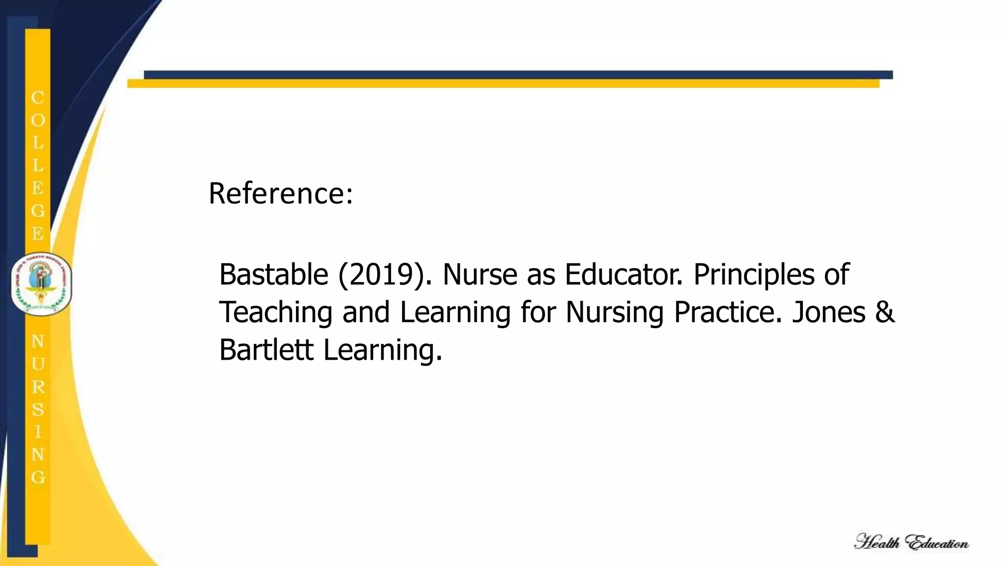 Bastable (2019). Nurse as Educator. Principles of
Teaching and Learning for Nursing Practice. Jones &
Bartlett Learning.
Reference:
 