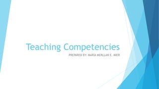 Teaching Competencies
PREPARED BY: MARIA MERLLAN E. MIER
 