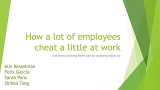 How a lot of employees
cheat a little at work
And how punishing them can be counterproductive
Alix Kesselman
Felix Garcia
Sarah Pons
Shihao Tang
 