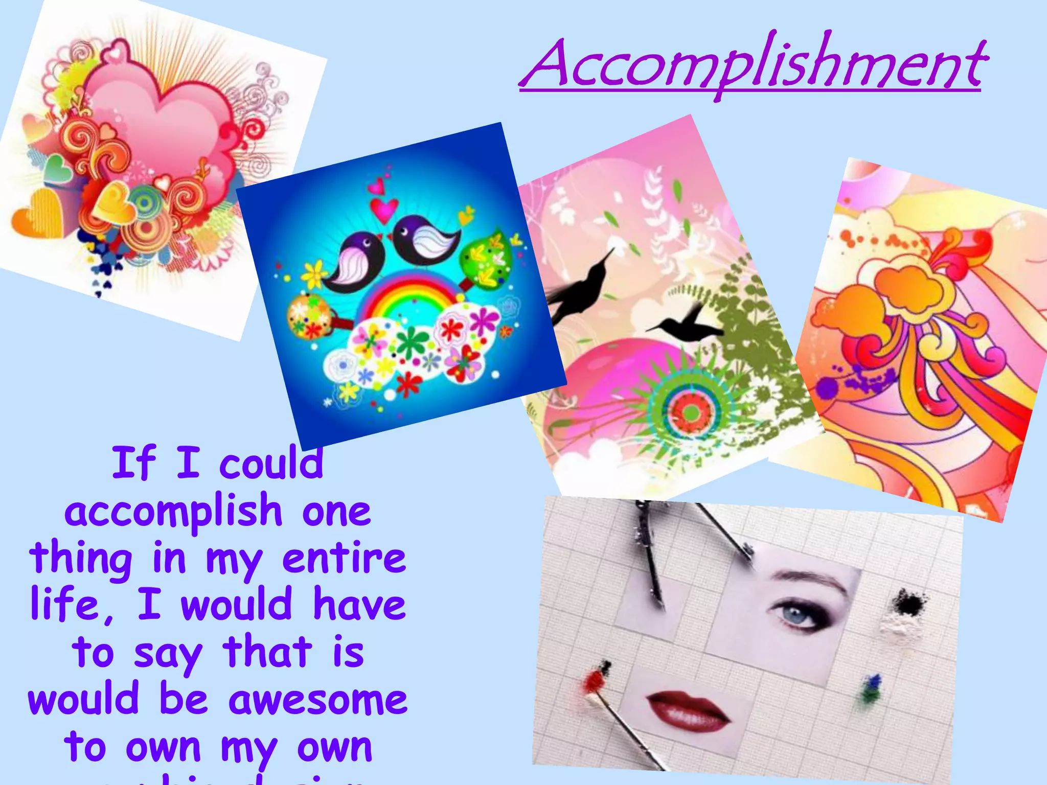 AccomplishmentIf I could accomplish one thing in my entire life, I would have to say that is would be awesome to own my own graphic design company 