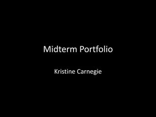 Midterm Portfolio
Kristine Carnegie
 