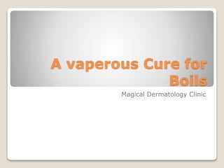A vaperous Cure for 
Boils 
Magical Dermatology Clinic 
 