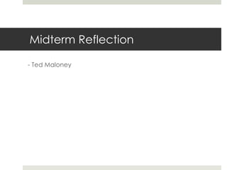 Midterm Reflection
- Ted Maloney

 