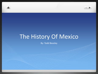 The History Of Mexico By: Todd Beasley 