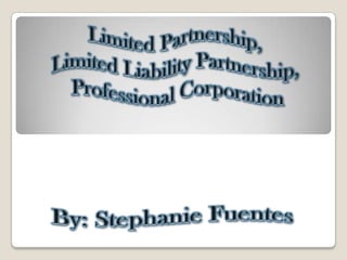 Limited Partnership,  Limited Liability Partnership,  Professional Corporation By: Stephanie Fuentes 