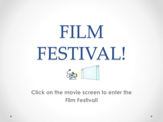 FILM
FESTIVAL!
Click on the movie screen to enter the
Film Festival!
 