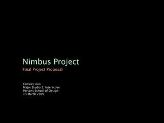 Nimbus Project
Final Project Proposal


Conway Liao
Major Studio 2: Interactive
Parsons School of Design
13 March 2009
 