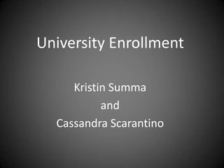 University Enrollment Kristin Summa and  Cassandra Scarantino 