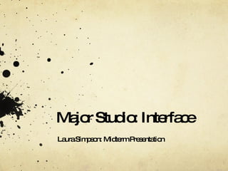 Major Studio: Interface Laura Simpson: Midterm Presentation 