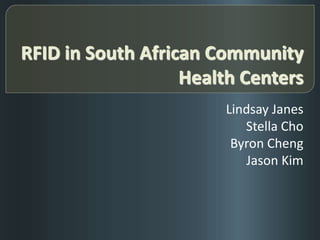 RFID in South African Community Health Centers Lindsay Janes Stella Cho Byron Cheng Jason Kim 