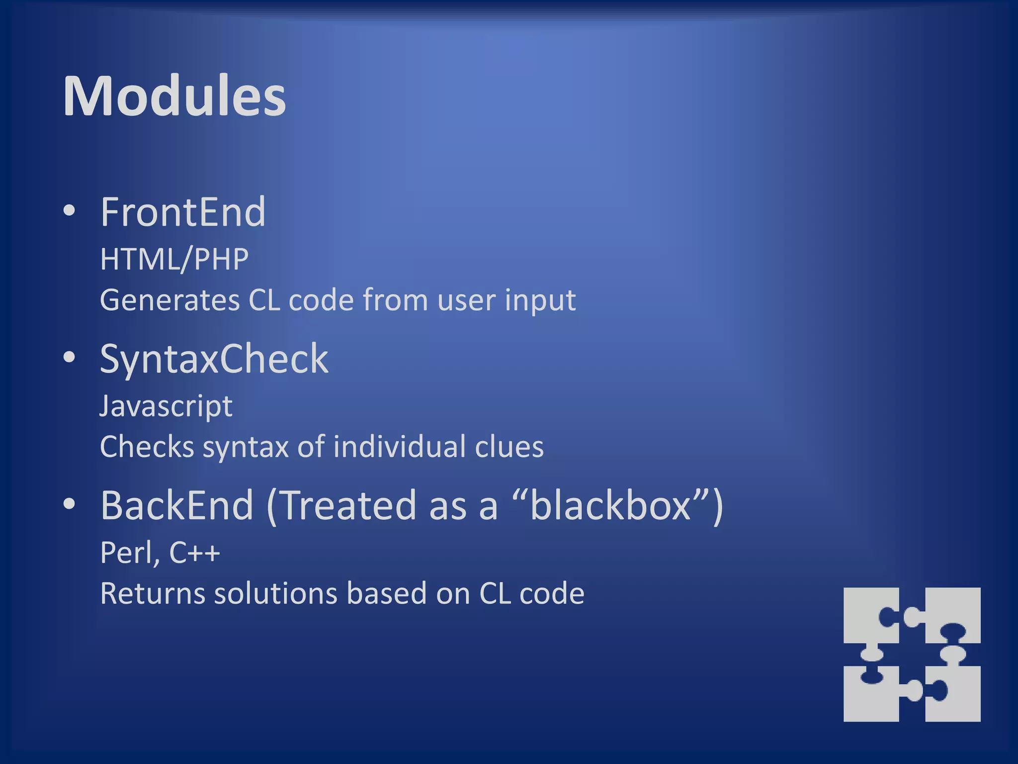 Modules
• FrontEnd
  HTML/PHP
  Generates CL code from user input
• SyntaxCheck
  Javascript
  Checks syntax of individual clues
• BackEnd (Treated as a “blackbox”)
  Perl, C++
  Returns solutions based on CL code
 