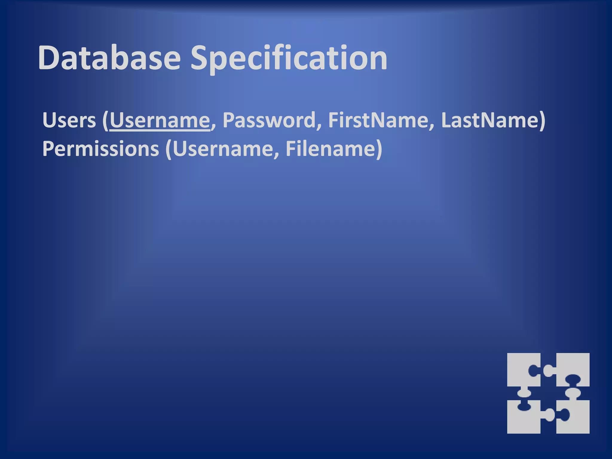 Database Specification
Users (Username, Password, FirstName, LastName)
Permissions (Username, Filename)
 