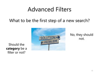 Advanced Filters
What to be the first step of a new search?
11
Should the
category be a
filter or not?
No, they should
not.
 