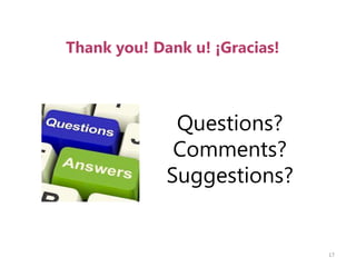 Questions?
Comments?
Suggestions?
17
Thank you! Dank u! ¡Gracias!
 