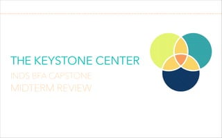 THE KEYSTONE CENTER
!

INDS BFA CAPSTONE

MIDTERM REVIEW

 