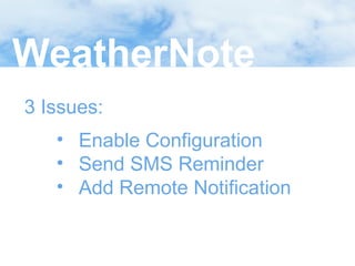 WeatherNote
3 Issues:
• Enable Configuration
• Send SMS Reminder
• Add Remote Notification

 