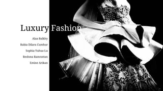 Luxury Fashion 
Alaa Balkhy 
Rabia Dilara Cumhur 
Sophia Yuhua Lu 
Reshma Ramrattan 
Emine Arikan 
Ceresa Newsome 
 