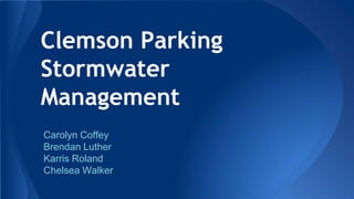 Clemson Parking 
Stormwater 
Management 
Carolyn Coffey 
Brendan Luther 
Karris Roland 
Chelsea Walker 
 