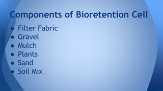 Components of Bioretention Cell 
● Filter Fabric 
● Gravel 
● Mulch 
● Plants 
● Sand 
● Soil Mix 
 