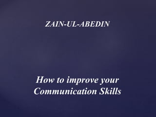 ZAIN-UL-ABEDIN
How to improve your
Communication Skills
 