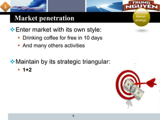 L o g o
Market penetration
Enter market with its own style:
 Drinking coffee for free in 10 days
 And many others activities
Maintain by its strategic triangular:
 1+2
9
Market
strategy
3
 