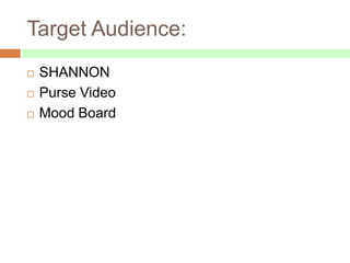 Target Audience:
   SHANNON
   Purse Video
   Mood Board
 