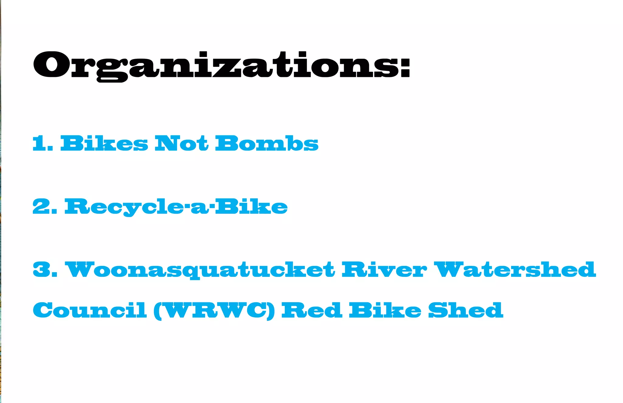 Organizations:

1. Bikes Not Bombs


2. Recycle-a-Bike


3. Woonasquatucket River Watershed
Council (WRWC) Red Bike Shed
 