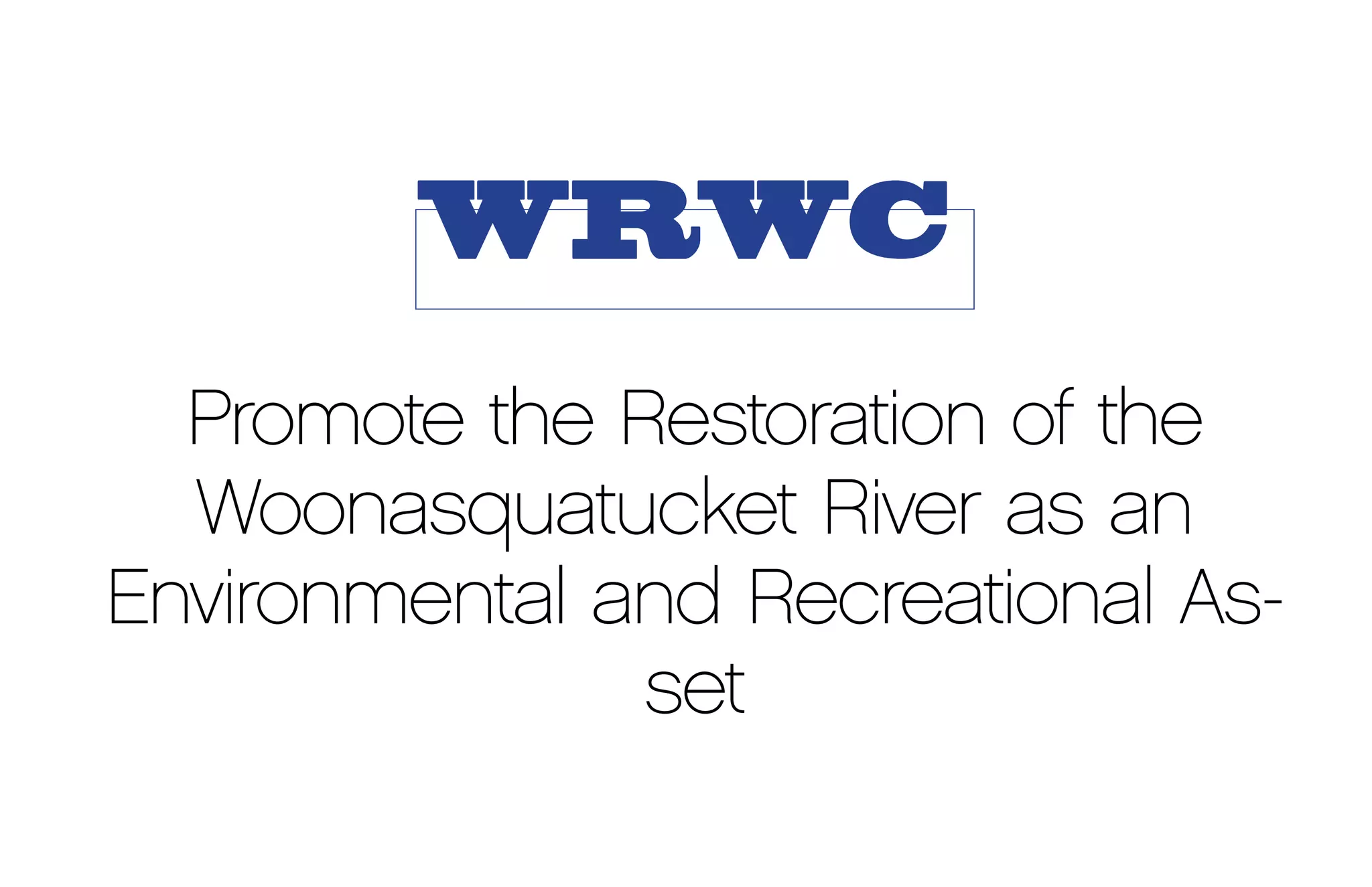 WRWC
  Promote the Restoration of the
  Woonasquatucket River as an
Environmental and Recreational As-
               set
 