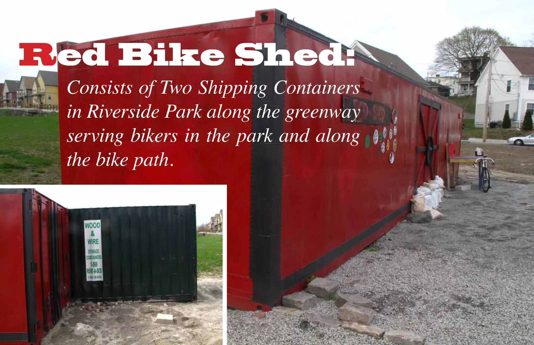Red Bike Shed:
 Consists of Two Shipping Containers
 in Riverside Park along the greenway
 serving bikers in the park and along
 the bike path.
 