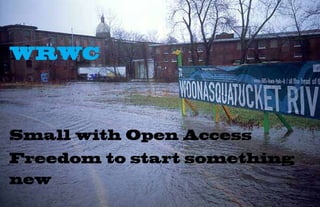 WRWC



Small with Open Access
Freedom to start something
new
 