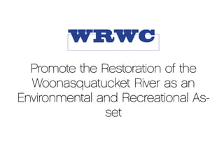 WRWC
  Promote the Restoration of the
  Woonasquatucket River as an
Environmental and Recreational As-
               set
 