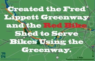 Created the Fred
Lippett Greenway
and the Red Bike
  Shed to Serve
 Bikes Using the
   Greenway.
 