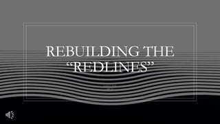 REBUILDING THE
“REDLINES”
Stephanie Dodd
CRP 275
 