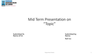 Mid Term Presentation on
“Topic”
Submitted To Submitted by
Name of CC Name:
Roll no:
1
Department Name
 