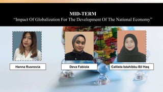 MID-TERM
“Impact Of Globalization For The Development Of The National Economy”
Hanna Rusnovia Deva Fabiola Callista Istahibbu Bil Haq
 