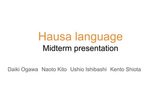 Hausa language
Midterm presentation
Daiki Ogawa　Naoto Kito　Ushio Ishibashi　Kento Shiota
 