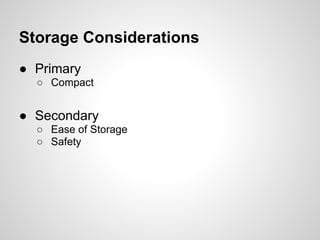 Storage Considerations
● Primary
  ○ Compact


● Secondary
  ○ Ease of Storage
  ○ Safety
 